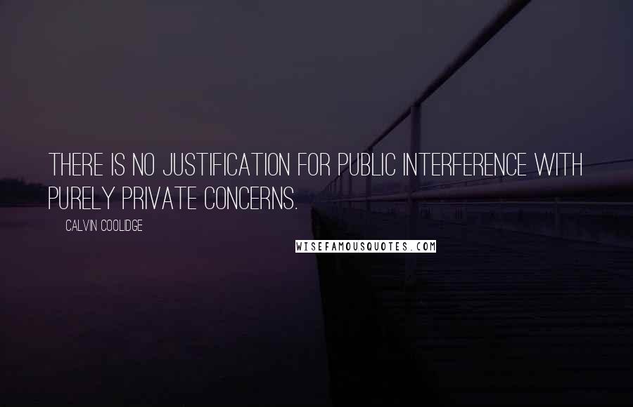 Calvin Coolidge Quotes: There is no justification for public interference with purely private concerns.