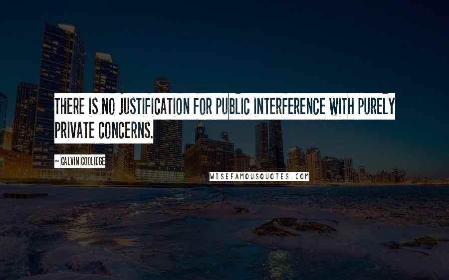 Calvin Coolidge Quotes: There is no justification for public interference with purely private concerns.