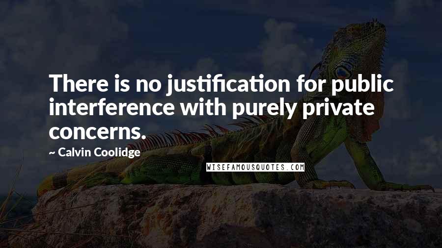 Calvin Coolidge Quotes: There is no justification for public interference with purely private concerns.