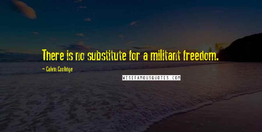 Calvin Coolidge Quotes: There is no substitute for a militant freedom.