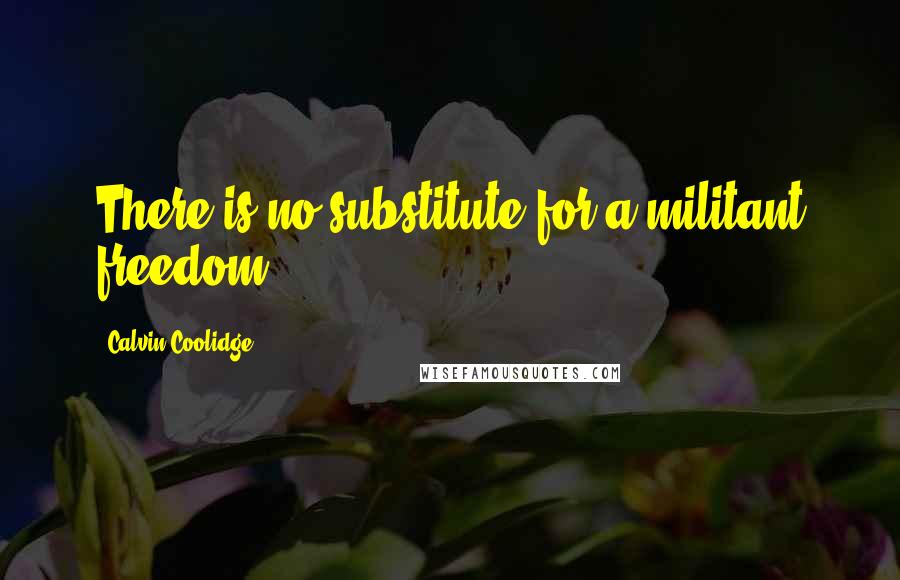 Calvin Coolidge Quotes: There is no substitute for a militant freedom.