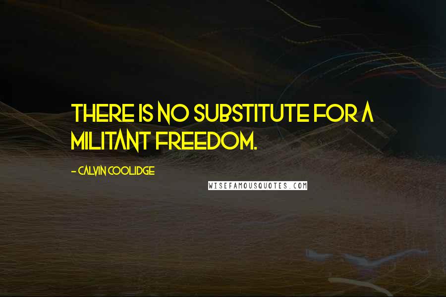 Calvin Coolidge Quotes: There is no substitute for a militant freedom.