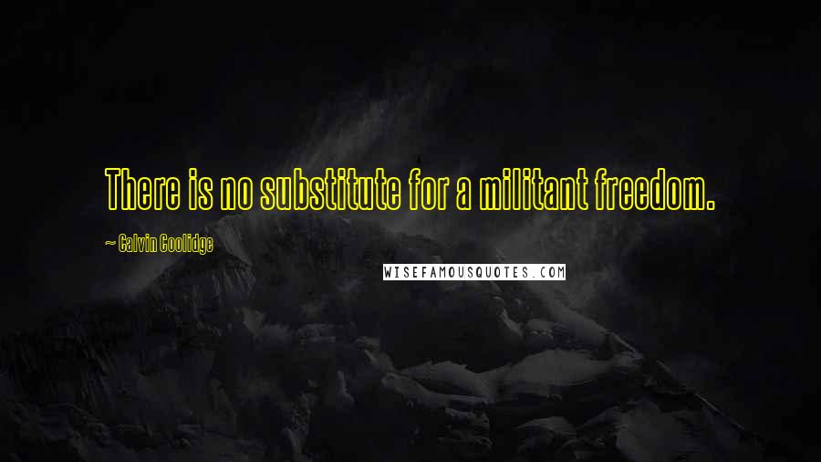 Calvin Coolidge Quotes: There is no substitute for a militant freedom.