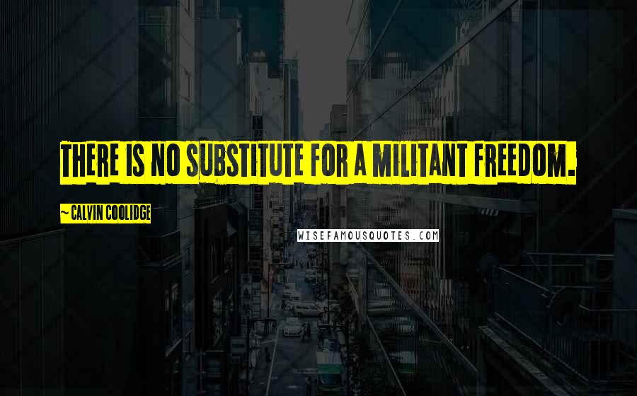 Calvin Coolidge Quotes: There is no substitute for a militant freedom.