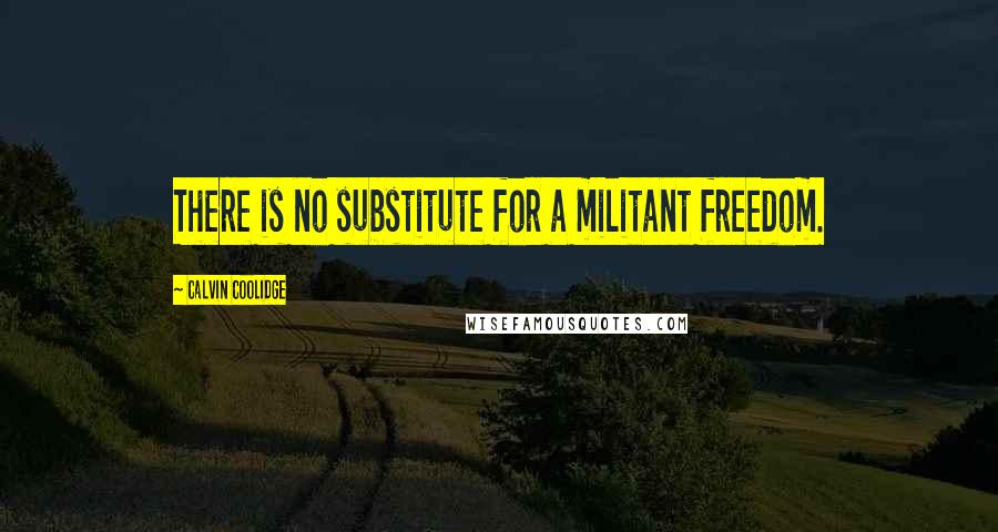 Calvin Coolidge Quotes: There is no substitute for a militant freedom.