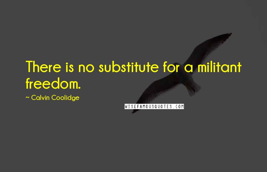 Calvin Coolidge Quotes: There is no substitute for a militant freedom.