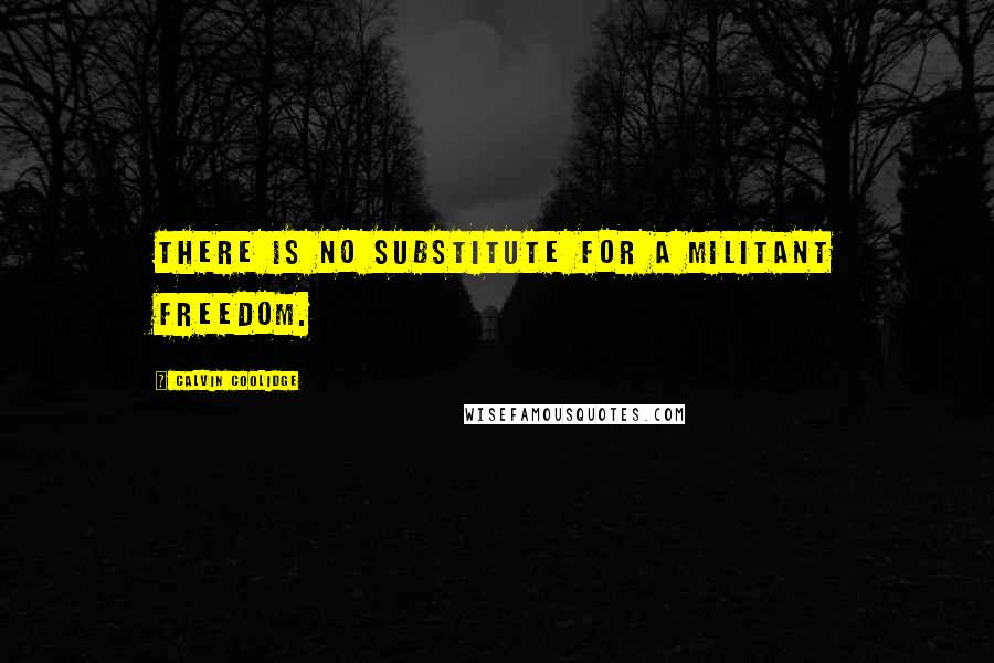 Calvin Coolidge Quotes: There is no substitute for a militant freedom.