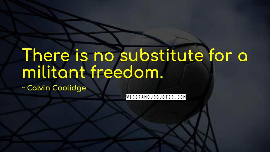 Calvin Coolidge Quotes: There is no substitute for a militant freedom.