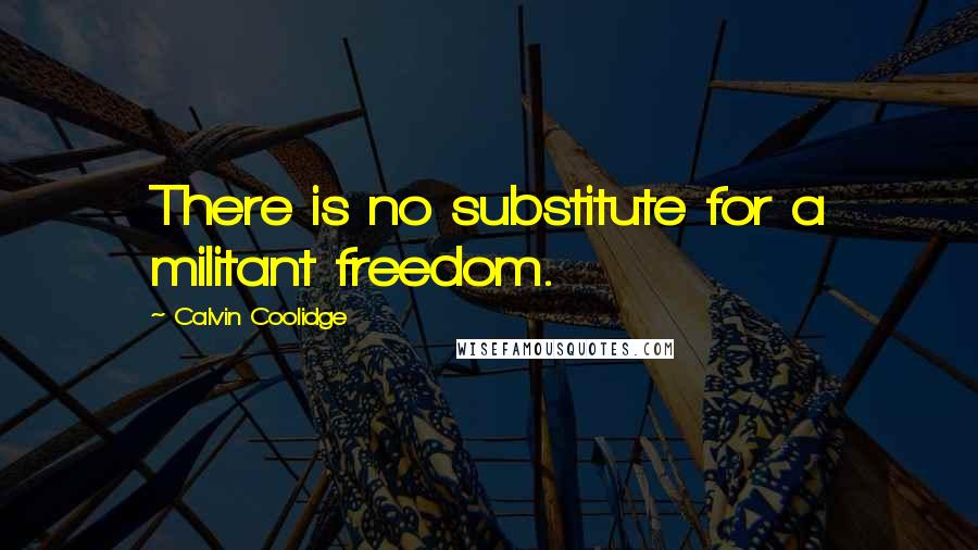 Calvin Coolidge Quotes: There is no substitute for a militant freedom.