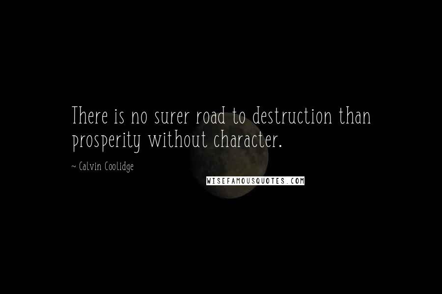 Calvin Coolidge Quotes: There is no surer road to destruction than prosperity without character.