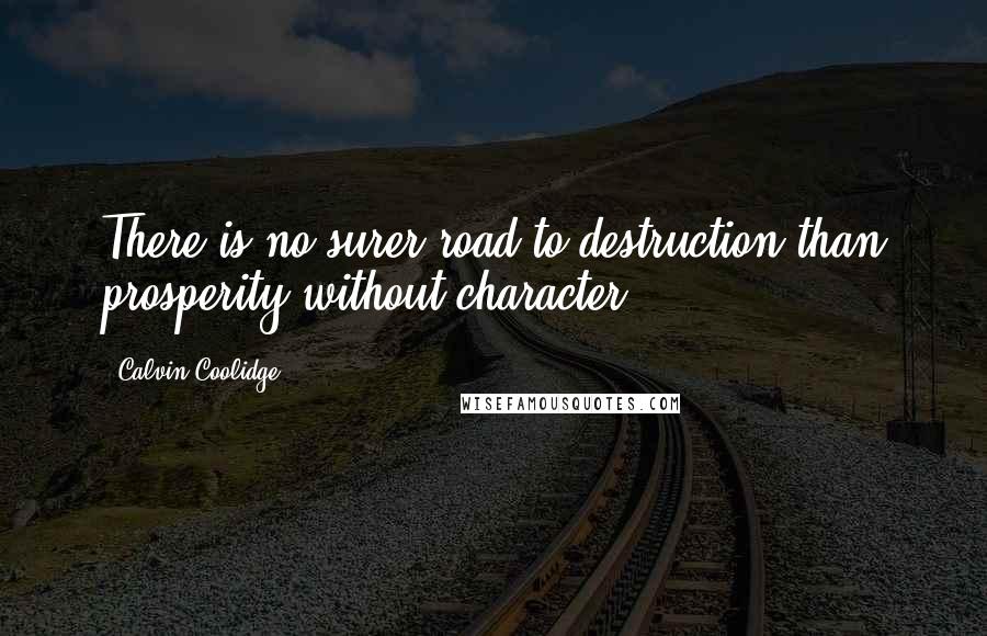 Calvin Coolidge Quotes: There is no surer road to destruction than prosperity without character.