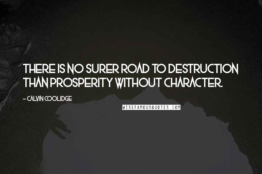 Calvin Coolidge Quotes: There is no surer road to destruction than prosperity without character.
