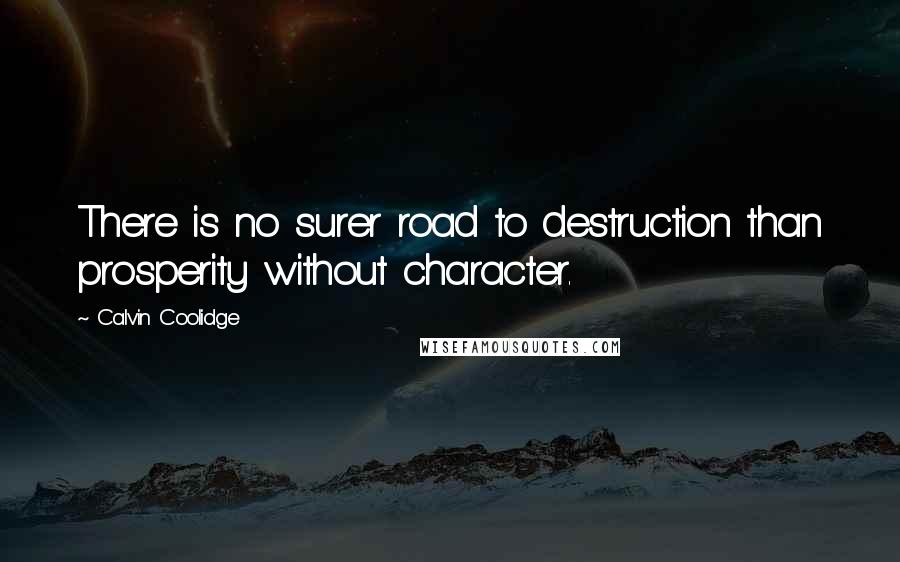 Calvin Coolidge Quotes: There is no surer road to destruction than prosperity without character.