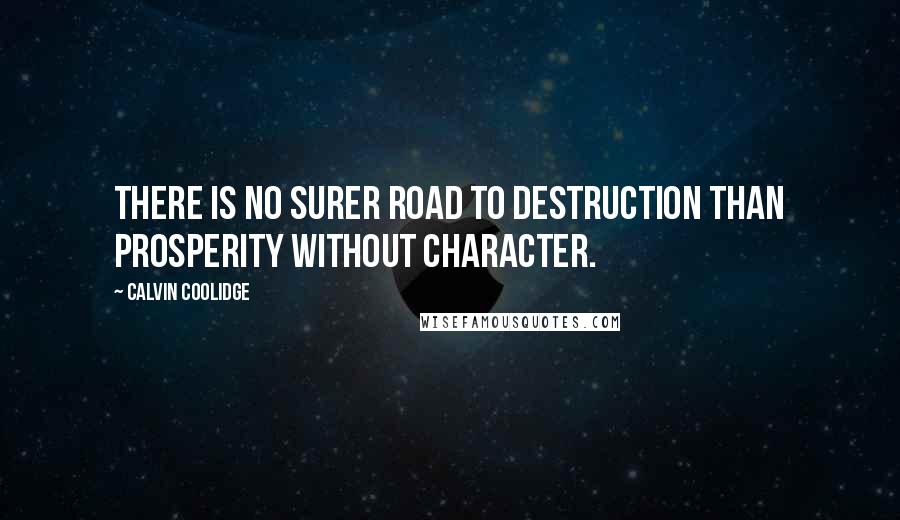 Calvin Coolidge Quotes: There is no surer road to destruction than prosperity without character.
