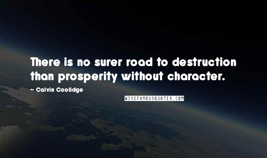 Calvin Coolidge Quotes: There is no surer road to destruction than prosperity without character.