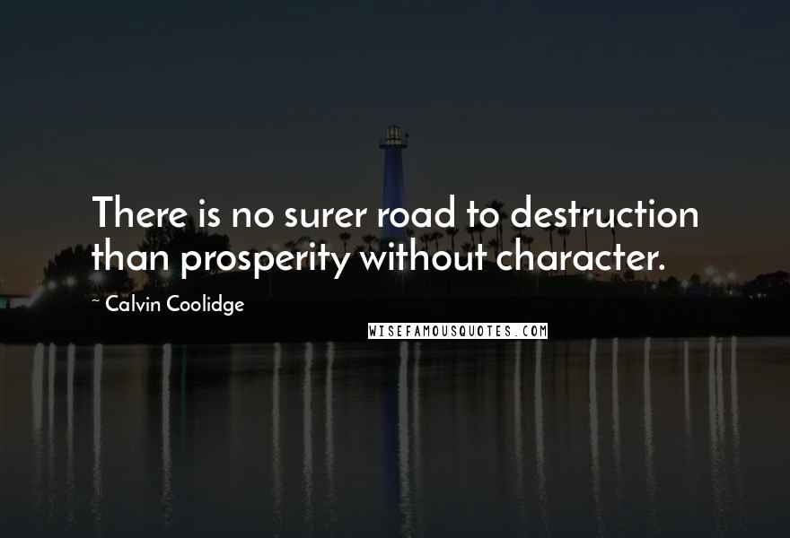 Calvin Coolidge Quotes: There is no surer road to destruction than prosperity without character.