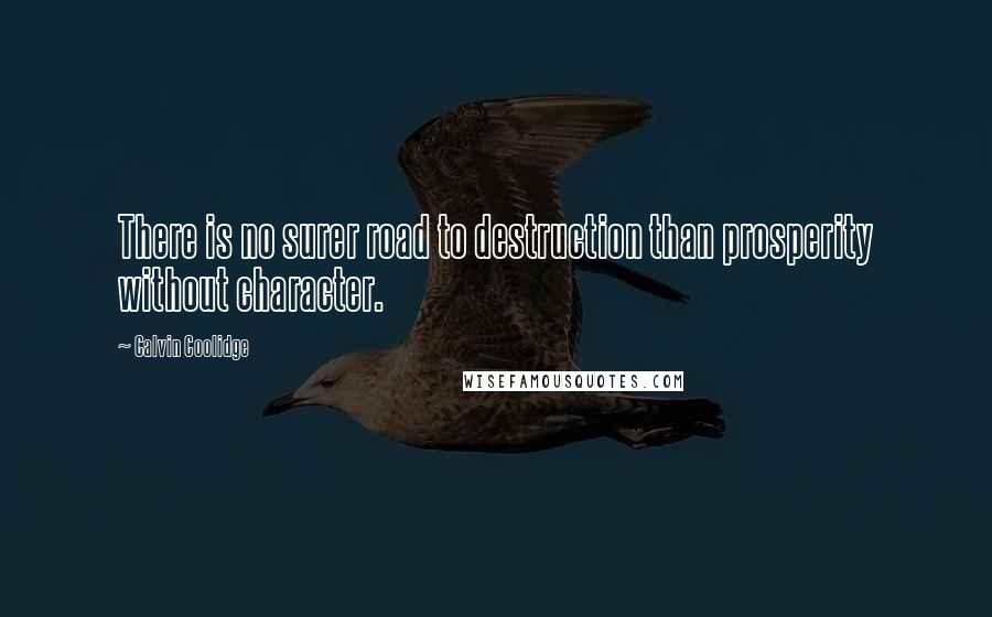 Calvin Coolidge Quotes: There is no surer road to destruction than prosperity without character.