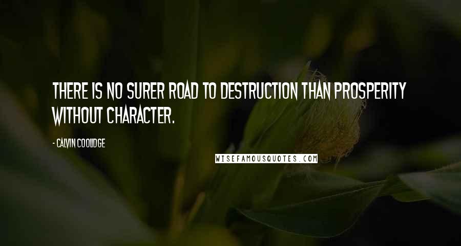 Calvin Coolidge Quotes: There is no surer road to destruction than prosperity without character.
