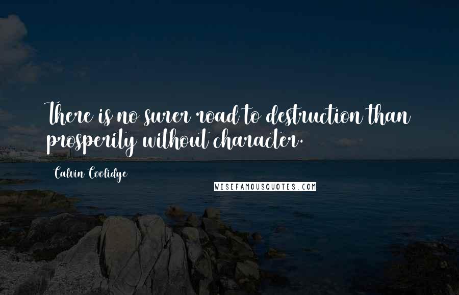Calvin Coolidge Quotes: There is no surer road to destruction than prosperity without character.