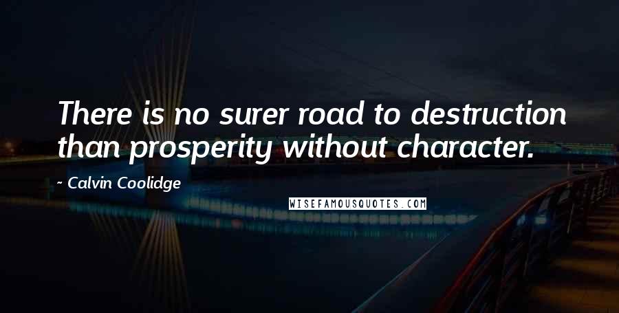 Calvin Coolidge Quotes: There is no surer road to destruction than prosperity without character.