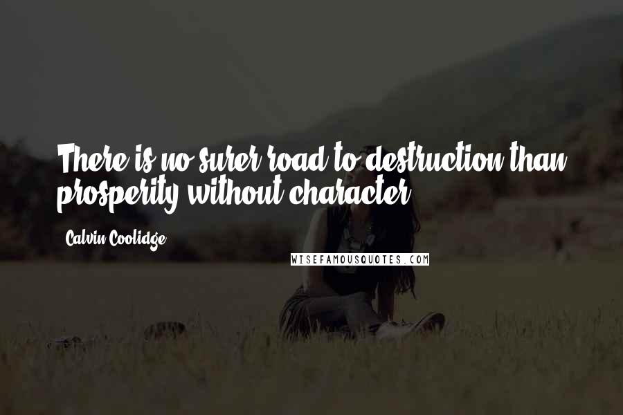 Calvin Coolidge Quotes: There is no surer road to destruction than prosperity without character.