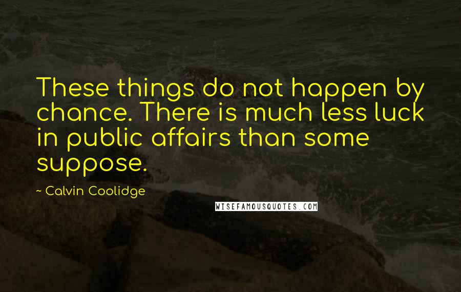 Calvin Coolidge Quotes: These things do not happen by chance. There is much less luck in public affairs than some suppose.