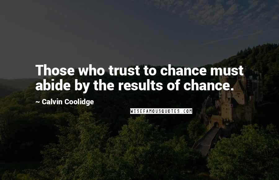 Calvin Coolidge Quotes: Those who trust to chance must abide by the results of chance.