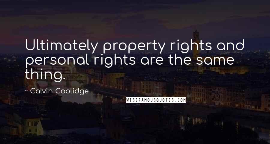 Calvin Coolidge Quotes: Ultimately property rights and personal rights are the same thing.