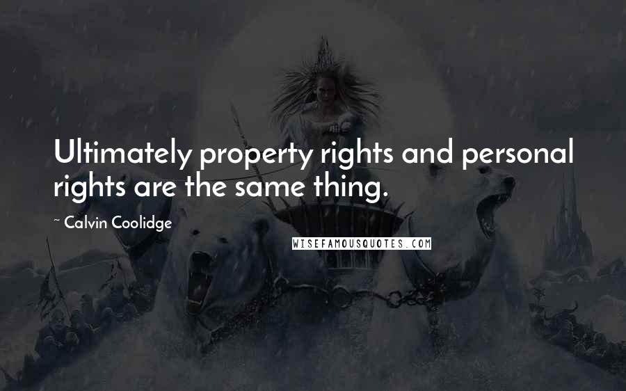 Calvin Coolidge Quotes: Ultimately property rights and personal rights are the same thing.