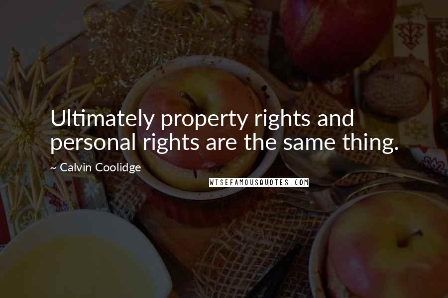 Calvin Coolidge Quotes: Ultimately property rights and personal rights are the same thing.