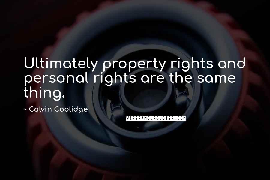 Calvin Coolidge Quotes: Ultimately property rights and personal rights are the same thing.