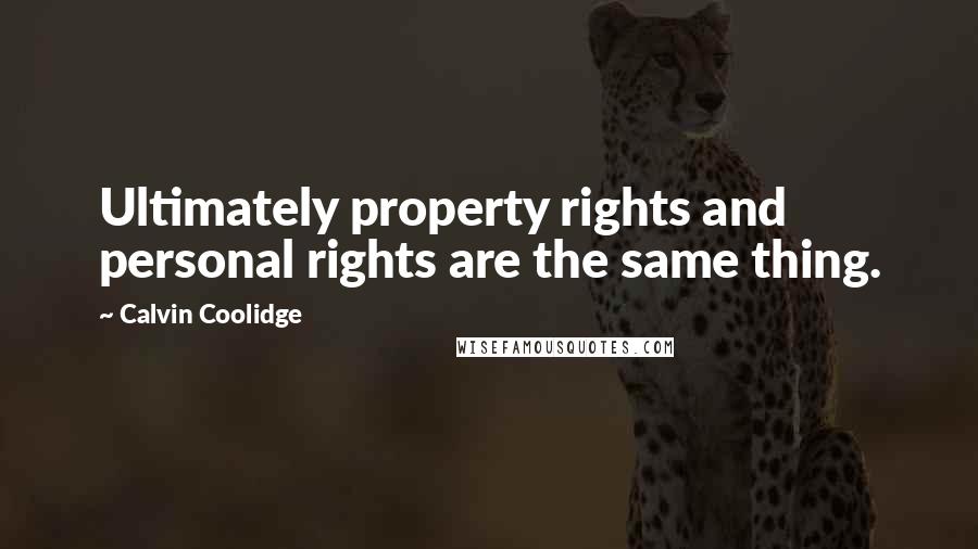 Calvin Coolidge Quotes: Ultimately property rights and personal rights are the same thing.