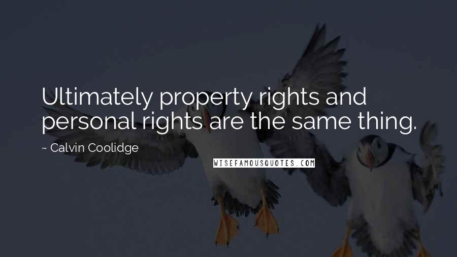 Calvin Coolidge Quotes: Ultimately property rights and personal rights are the same thing.