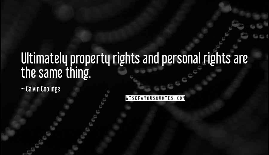 Calvin Coolidge Quotes: Ultimately property rights and personal rights are the same thing.