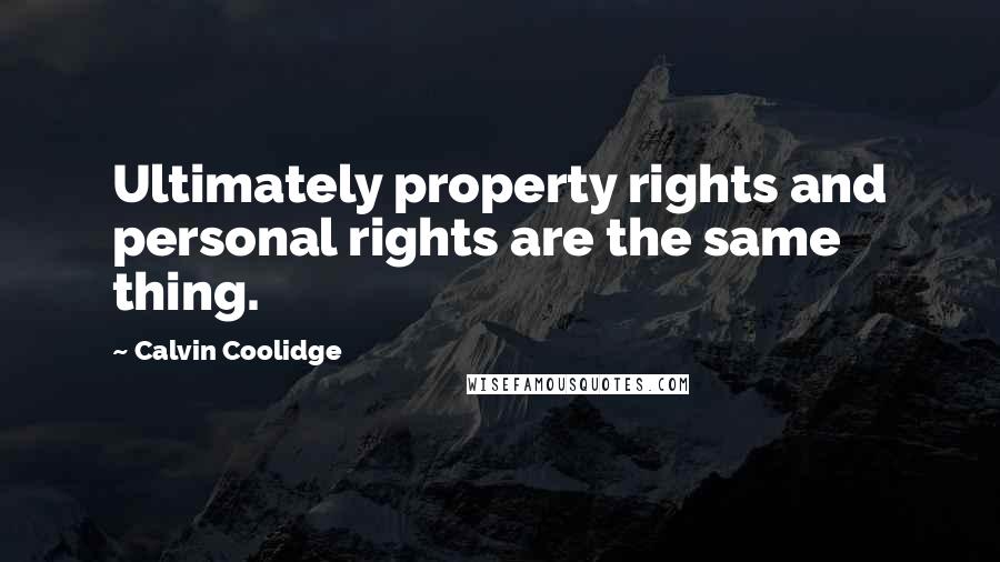 Calvin Coolidge Quotes: Ultimately property rights and personal rights are the same thing.