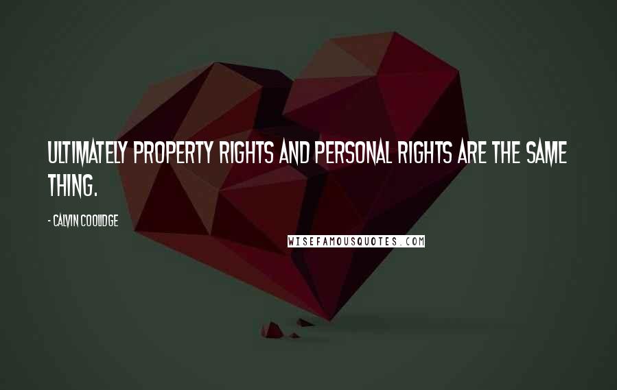 Calvin Coolidge Quotes: Ultimately property rights and personal rights are the same thing.