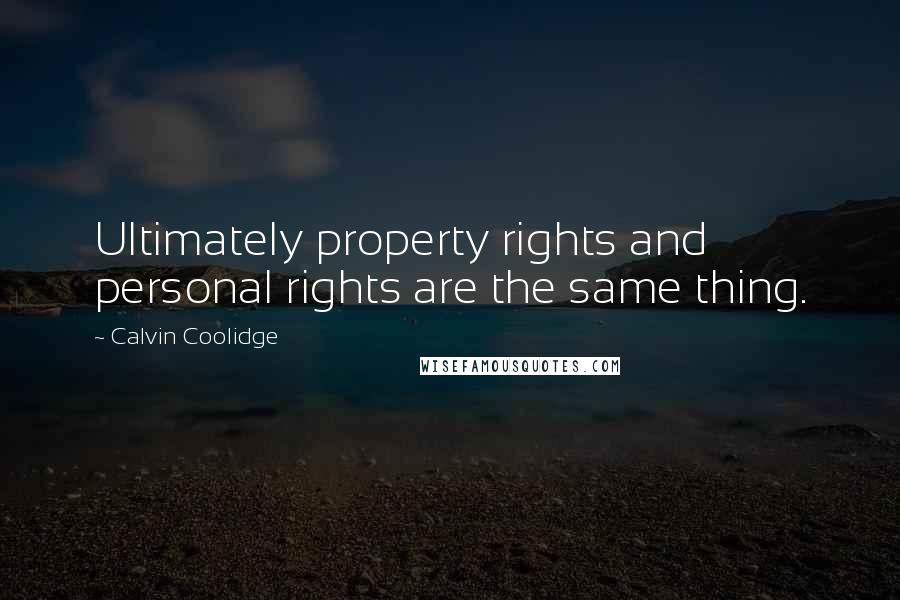 Calvin Coolidge Quotes: Ultimately property rights and personal rights are the same thing.