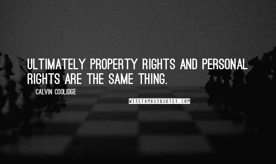 Calvin Coolidge Quotes: Ultimately property rights and personal rights are the same thing.