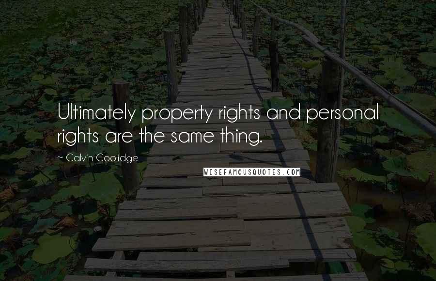 Calvin Coolidge Quotes: Ultimately property rights and personal rights are the same thing.