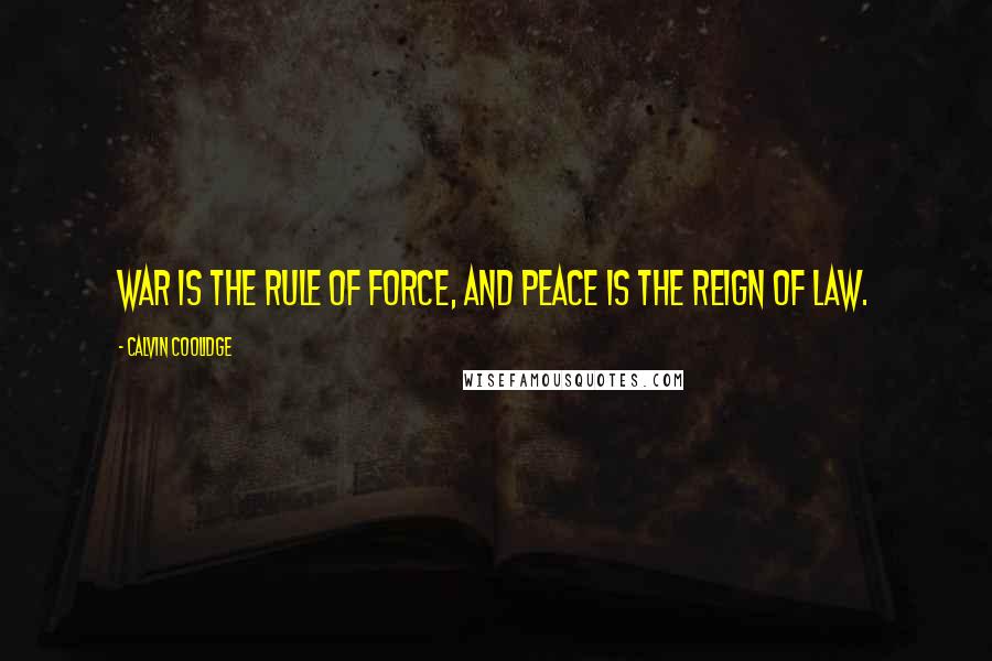 Calvin Coolidge Quotes: War is the rule of force, and peace is the reign of law.