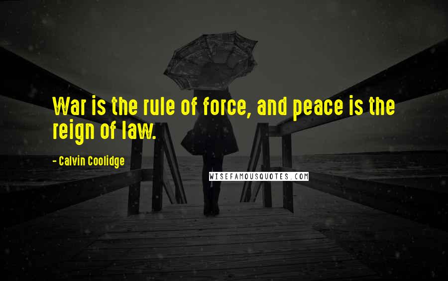 Calvin Coolidge Quotes: War is the rule of force, and peace is the reign of law.