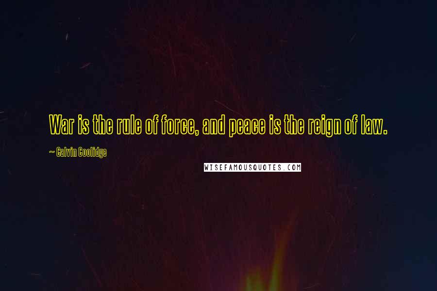 Calvin Coolidge Quotes: War is the rule of force, and peace is the reign of law.