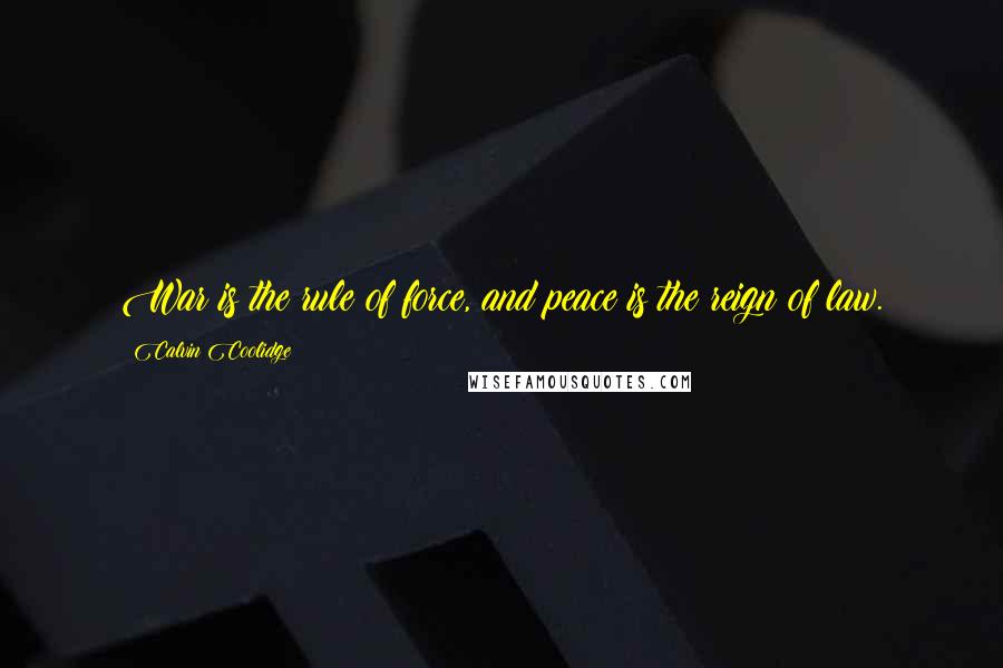 Calvin Coolidge Quotes: War is the rule of force, and peace is the reign of law.