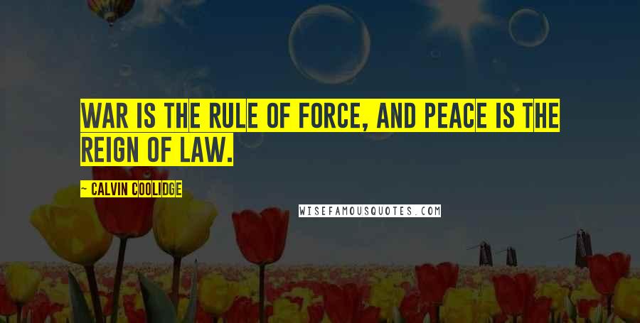 Calvin Coolidge Quotes: War is the rule of force, and peace is the reign of law.