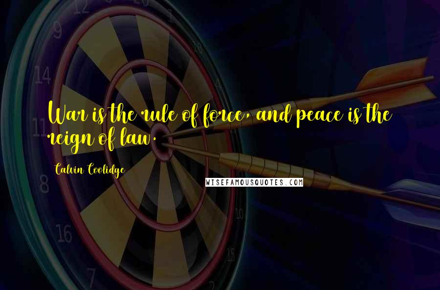 Calvin Coolidge Quotes: War is the rule of force, and peace is the reign of law.