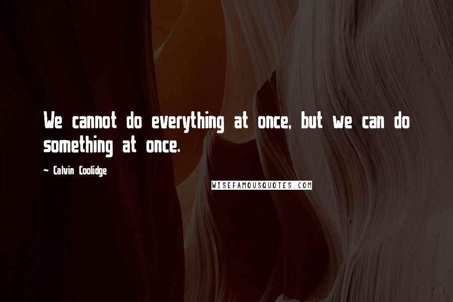 Calvin Coolidge Quotes: We cannot do everything at once, but we can do something at once.