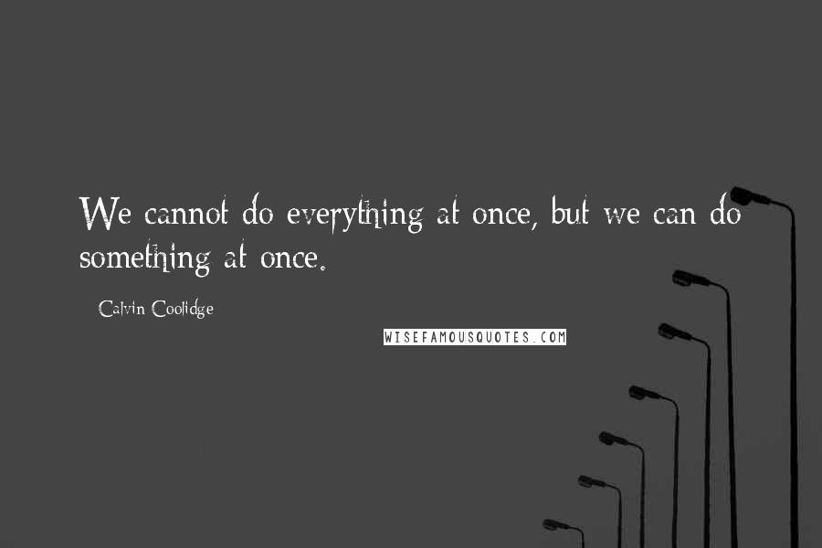 Calvin Coolidge Quotes: We cannot do everything at once, but we can do something at once.