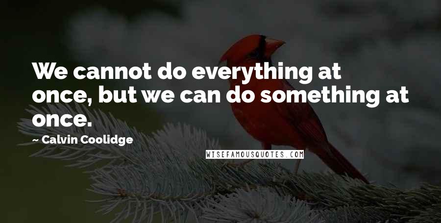 Calvin Coolidge Quotes: We cannot do everything at once, but we can do something at once.