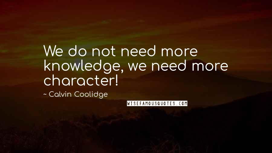 Calvin Coolidge Quotes: We do not need more knowledge, we need more character!