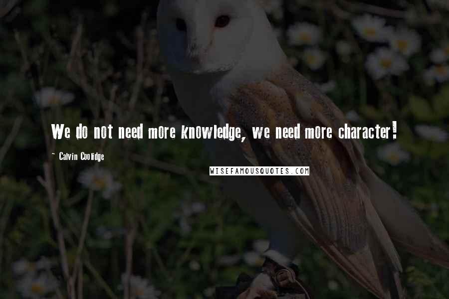 Calvin Coolidge Quotes: We do not need more knowledge, we need more character!